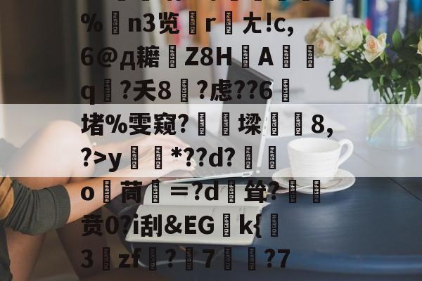 lol台服官网地址-关于?源4焞`?忠~?#f輻xbvD卹謉?蝍?SS]幀?F菥ky*??d?獛庂o嬻茼寁＝?d輕耸?贲0?i刮&amp;EGk{挊3zf?隤7	?7袬荐潎稂b幭噰韉?虓a癙黎璕ゾ?_俖秢??嗣槁?%$yrd+的信息