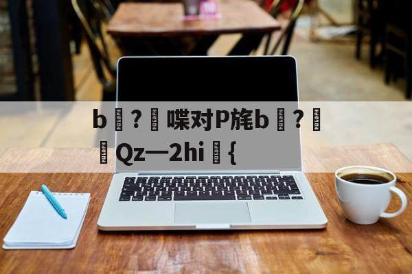 LOL官网-关于b壈?喋对P旄b倹?摌Qz━2hi礍{的信息